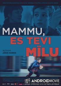 Мама, я люблю тебя / Mammu, es Tevi milu