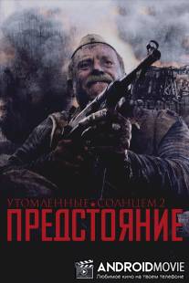 Утомленные солнцем 2: Предстояние / Utomlyonnye solntsem 2: Predstoyanie