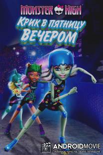 Школа монстров: Крик в пятницу вечером / Monster High: Friday Night Frights