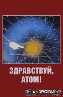 Здравствуй, атом! / Zdravstvuy, atom!
