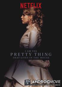 Я прелесть, живущая в доме / I Am the Pretty Thing That Lives in the House